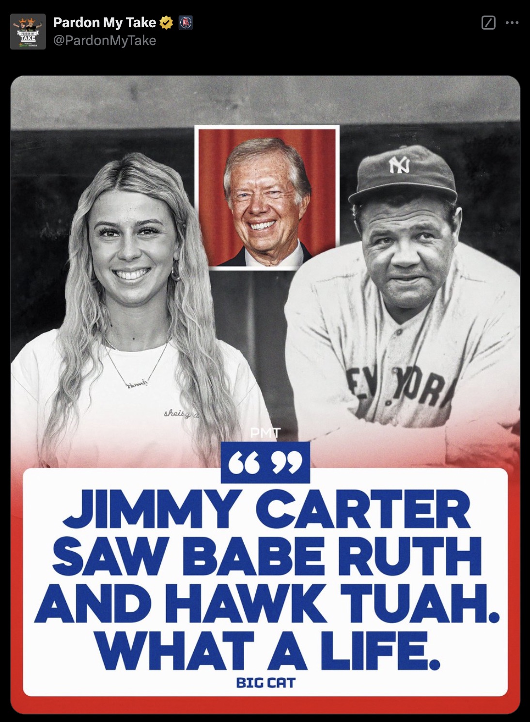 poster - Take Pardon My Take MyTake sheisy Pmt 6699 Yor Jimmy Carter Saw Babe Ruth And Hawk Tuah. What A Life. Big Cat